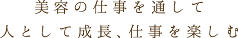 美容の仕事を通して人として成長、仕事を楽しむ