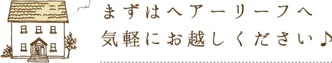 まずはヘアーリーフへ気軽にお越しください♪