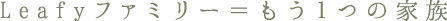 Leafyファミリー=もう1つの家族
